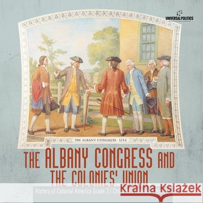 The Albany Congress and The Colonies' Union History of Colonial America Grade 3 Children's American History Universal Politics 9781541953185 Universal Politics