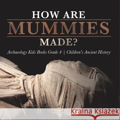 How Are Mummies Made? Archaeology Kids Books Grade 4 Children's Ancient History Baby Professor 9781541953567