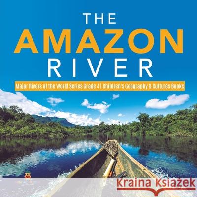 The Amazon River Major Rivers of the World Series Grade 4 Children's Geography & Cultures Books Baby Professor 9781541953666 Baby Professor