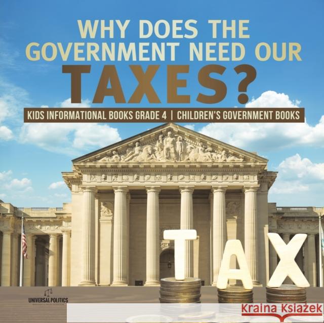 Why Does the Government Need Our Taxes? Kids Informational Books Grade 4 Children's Government Books Universal Politics 9781541953734 Universal Politics