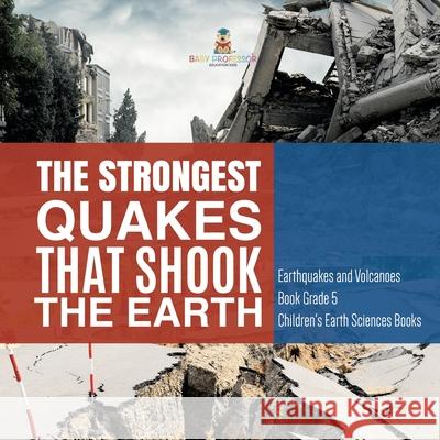 The Strongest Quakes That Shook the Earth Earthquakes and Volcanoes Book Grade 5 Children's Earth Sciences Books Baby Professor 9781541953918 Baby Professor