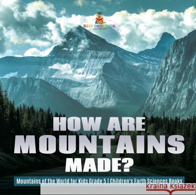 How Are Mountains Made? Mountains of the World for Kids Grade 5 Children's Earth Sciences Books Baby Professor 9781541953949 Baby Professor