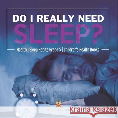 Do I Really Need Sleep? Healthy Sleep Habits Grade 5 Children's Health Books Baby Professor 9781541954007 Baby Professor