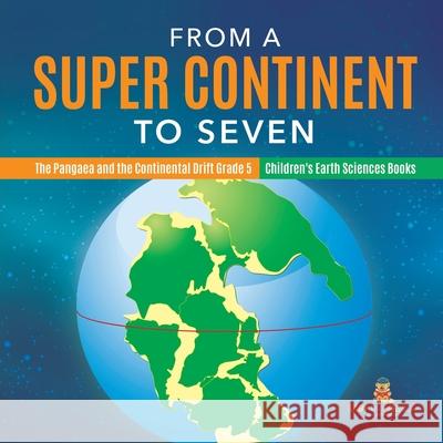 From a Super Continent to Seven The Pangaea and the Continental Drift Grade 5 Children's Earth Sciences Books Baby Professor 9781541954021 Baby Professor