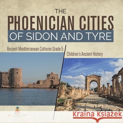 The Phoenician Cities of Sidon and Tyre Ancient Mediterranean Cultures Grade 5 Children's Ancient History Baby Professor 9781541954182 Baby Professor