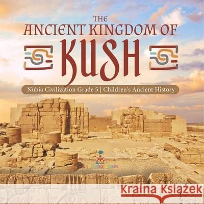 The Ancient Kingdom of Kush Nubia Civilization Grade 5 Children's Ancient History Baby Professor 9781541954199 Baby Professor