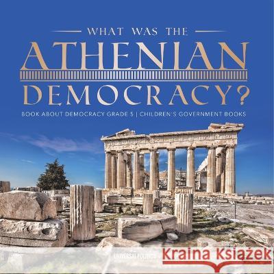 What Was the Athenian Democracy? Book About Democracy Grade 5 Children\'s Government Books Universal Politics 9781541954205 Universal Politics