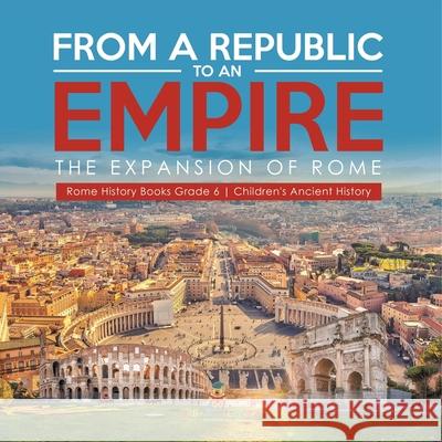 From a Republic to an Empire: The Expansion of Rome Rome History Books Grade 6 Children's Ancient History Baby Professor 9781541954786 Baby Professor