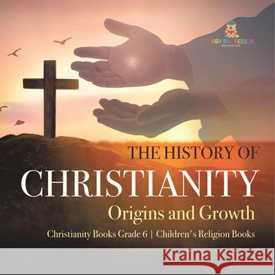 The History of Christianity: Origins and Growth Christianity Books Grade 6 Children's Religion Books One True Faith 9781541954816 One True Faith