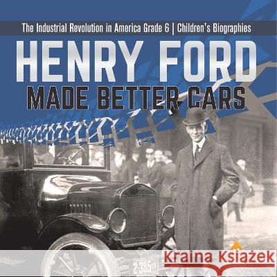 Henry Ford Made Better Cars The Industrial Revolution in America Grade 6 Children\'s Biographies Dissected Lives 9781541954908 Dissected Lives