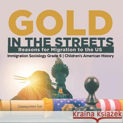 Gold in the Streets: Reasons for Migration to the US Immigration Sociology Grade 6 Children's American History Baby Professor 9781541954939 Baby Professor