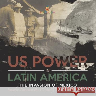 US Power in Latin America: The Invasion of Mexico Books on American Wars Grade 6 Children's Military Books Baby Professor 9781541954991 Baby Professor
