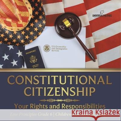 Constitutional Citizenship: Your Rights and Responsibilities Law Principles Grade 6 Children\'s Government Books Universal Politics 9781541955073 Universal Politics