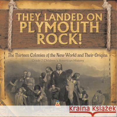 They Landed on Plymoth Rock! The Thirteen Colonies of the New World and Their Origins Grade 7 Children\'s American Histor Baby Professor 9781541955523 Baby Professor
