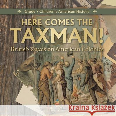 Here Comes the Taxman! British Taxes on American Colonies Grade 7 Children\'s American History Universal Politics 9781541955547 Universal Politics