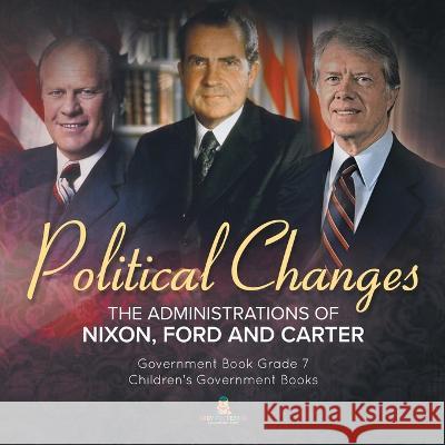 Politics Changes: The Administrations of Nixon, Ford and Carter Government Book Grade 7 Children\'s Government Books Universal Politics 9781541958821 Universal Politics
