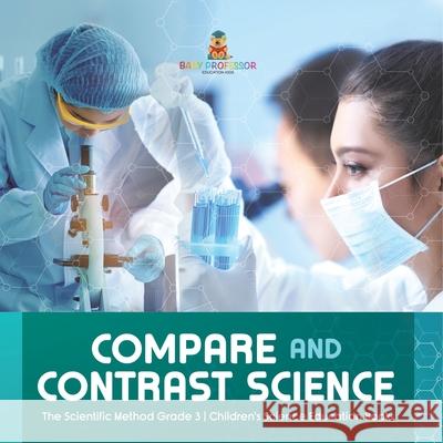 Compare and Contrast Science The Scientific Method Grade 3 Children's Science Education Books Baby Professor 9781541958876 Baby Professor