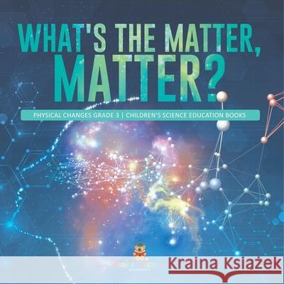What's the Matter, Matter? Physical Changes Grade 3 Children's Science Education Books Baby Professor 9781541958951 Baby Professor