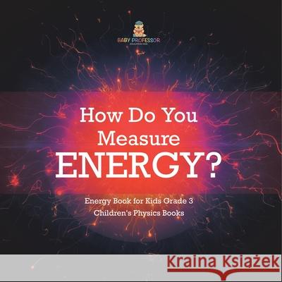 How Do You Measure Energy? Energy Book for Kids Grade 3 Children's Physics Books Baby Professor 9781541959019 Baby Professor