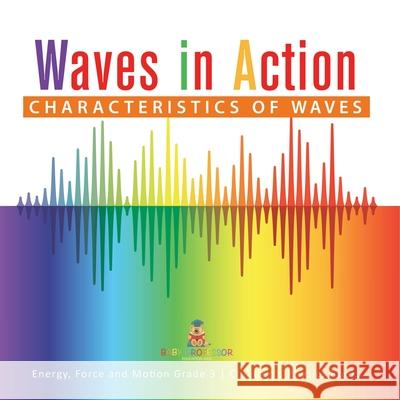 Waves in Action: Characteristics of Waves Energy, Force and Motion Grade 3 Children's Physics Books Baby Professor 9781541959088 Baby Professor