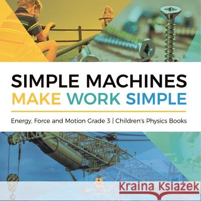 Simple Machines Make Work Simple Energy, Force and Motion Grade 3 Children's Physics Books Baby Professor 9781541959095 Baby Professor