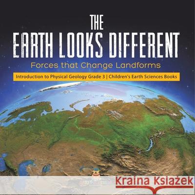 The Earth Looks Different: Forces that Change Landforms Introduction to Physical Geology Grade 3 Children's Earth Sciences Books Baby Professor 9781541959118 Baby Professor