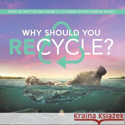 Why Should You Recycle? Book of Why for Kids Grade 3 Children's Earth Sciences Books Baby Professor 9781541959132 Baby Professor
