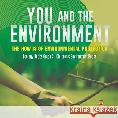 You and The Environment: The How's of Environmental Protection Ecology Books Grade 3 Children's Environment Books Baby Professor 9781541959163