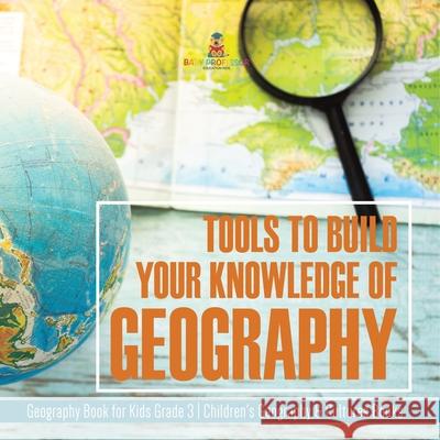Tools to Build Your Knowledge of Geography Geography Book for Kids Grade 3 Children's Geography & Cultures Books Baby Professor 9781541959262 Baby Professor