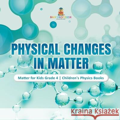 Physical Changes in Matter Matter for Kids Grade 4 Children's Physics Books Baby Professor 9781541959422 Baby Professor