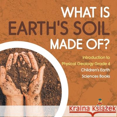 What Is Earth's Soil Made Of? Introduction to Physical Geology Grade 4 Children's Earth Sciences Books Baby Professor 9781541959507 Baby Professor