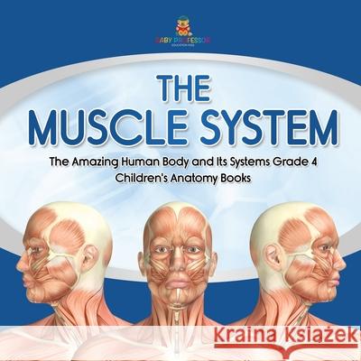 The Muscle System The Amazing Human Body and Its Systems Grade 4 Children's Anatomy Books Baby Professor 9781541959552