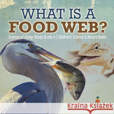 What is a Food Web? Science of Living Things Grade 4 Children's Science & Nature Books Baby Professor 9781541959620 Baby Professor