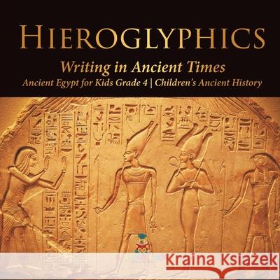 Hieroglyphics: Writing in Ancient Times Ancient Egypt for Kids Grade 4 Children's Ancient History Baby Professor 9781541959668 Baby Professor