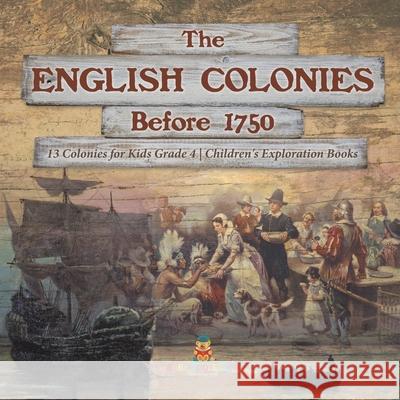 The English Colonies Before 1750 13 Colonies for Kids Grade 4 Children's Exploration Books Baby Professor 9781541959712