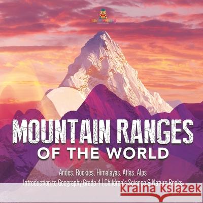 Mountain Ranges of the World: Andes, Rockies, Himalayas, Atlas, Alps Introduction to Geography Grade 4 Children's Science & Nature Books Baby Professor 9781541959828 Baby Professor
