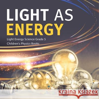 Light as Energy Light Energy Science Grade 5 Children's Physics Books Baby Professor 9781541960046 Baby Professor