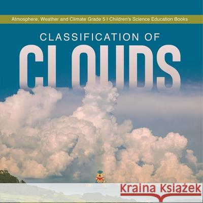 Classification of Clouds Atmosphere, Weather and Climate Grade 5 Children's Science Education Books Baby Professor 9781541960206 Baby Professor