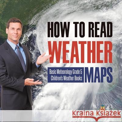 How to Read Weather Maps Basic Meteorology Grade 5 Children's Weather Books Baby Professor 9781541960220 Baby Professor