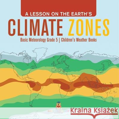 A Lesson on the Earth's Climate Zones Basic Meteorology Grade 5 Children's Weather Books Baby Professor 9781541960237 Baby Professor
