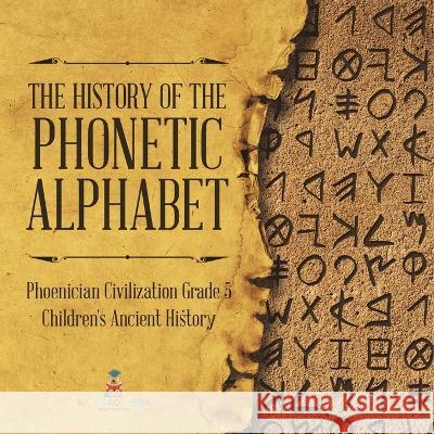 The History of the Phonetic Alphabet Phoenician Civilization Grade 5 Children\'s Ancient History Baby Professor 9781541960329 Baby Professor