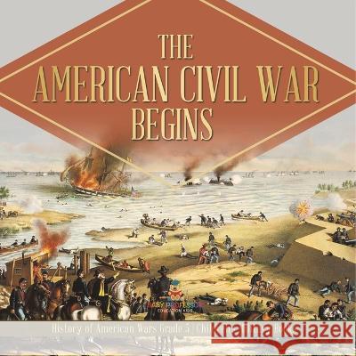 The American Civil War Begins History of American Wars Grade 5 Children\'s Military Books Baby Professor 9781541960626 Baby Professor