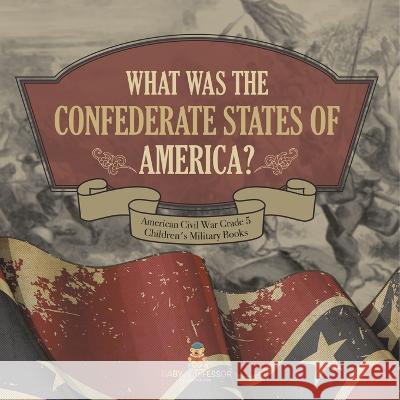What Was The Confederate States of America? American Civil War Grade 5 Children\'s Military Books Baby Professor 9781541960633 Baby Professor