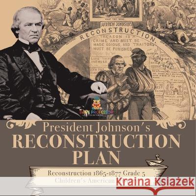 President Johnson\'s Reconstruction Plan Reconstruction 1865-1877 Grade 5 Children\'s American History Baby Professor 9781541960725 Baby Professor