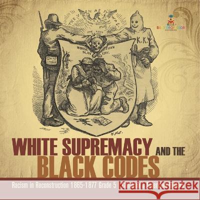 White Supremacy and the Black Codes Racism in Reconstruction 1865-1877 Grade 5 Children\'s American History Baby Professor 9781541960749 Baby Professor