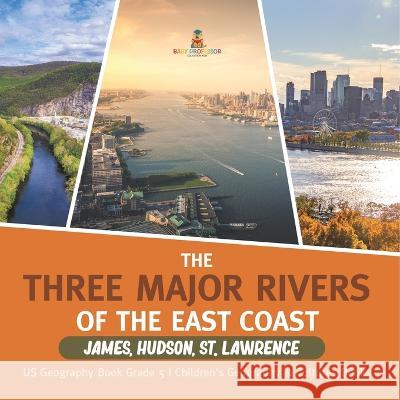 The Three Major Rivers of the East Coast: James, Hudson, St. Lawrence US Geography Book Grade 5 Children\'s Geography & Cultures Books Baby Professor 9781541960794 Baby Professor