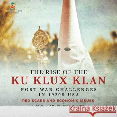 The Rise of the Ku Klux Klan Post War Challenges in 1920s USA Red Scare and Economic Issues Grade 7 American History Baby Professor 9781541961258 Baby Professor