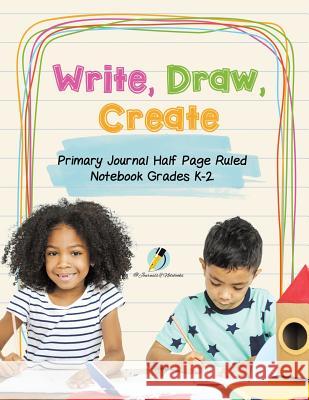 Write, Draw, Create Primary Journal Half Page Ruled Notebook Grades K-2 Journals and Notebooks 9781541966116 Journals & Notebooks