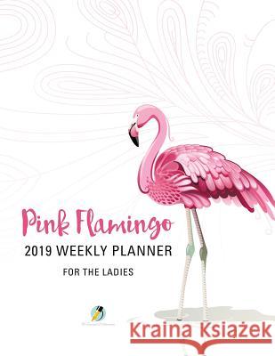 Pink Flamingo 2019 Weekly Planner for the Ladies Journals and Notebooks 9781541966475 Journals & Notebooks