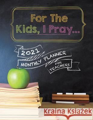 For The Kids, I Pray...: 2021 Monthly Planner for Teachers Journals and Notebooks 9781541966703 Journals & Notebooks